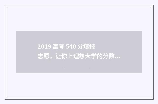 2019 高考 540 分填报志愿，让你上理想大学的分数线指南 2019年540分能考上什么大学
