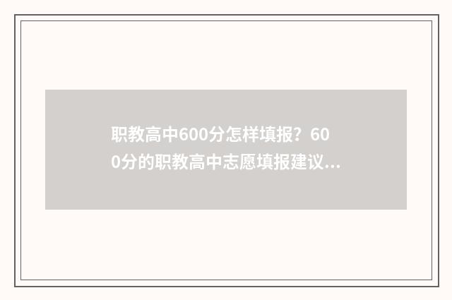 职教高中600分怎样填报？600分的职教高中志愿填报建议 职高高考考了600多能上一本吗