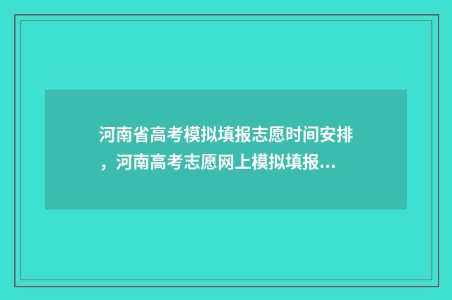 河南省高考模拟填报志愿时间安排，河南高考志愿网上模拟填报时间及入口 河南省高考模拟志愿填报流程视频