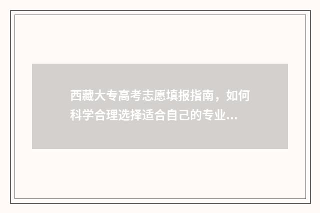 西藏大专高考志愿填报指南，如何科学合理选择适合自己的专业？ 2021年西藏高考专科分数线