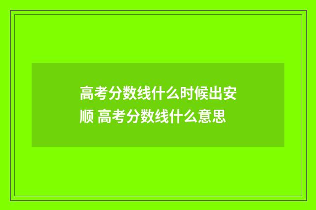 高考分数线什么时候出安顺 高考分数线什么意思