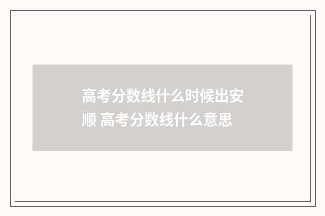 高考分数线什么时候出安顺 高考分数线什么意思