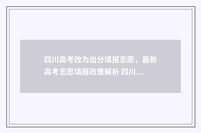 四川高考改为出分填报志愿，最新高考志愿填报政策解析 四川2024年高考已确定改革