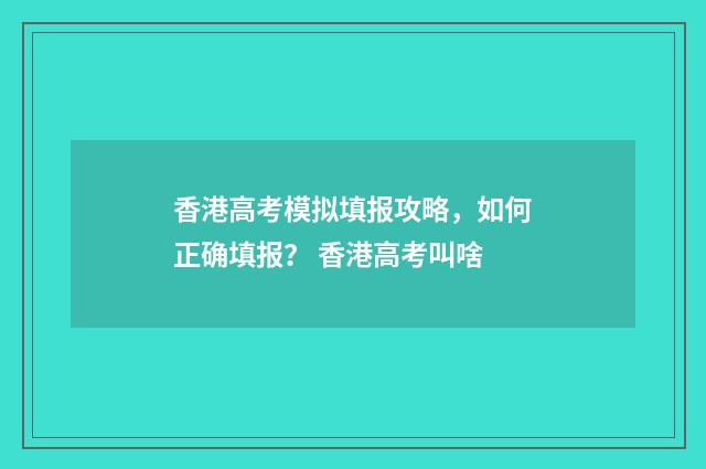 香港高考模拟填报攻略，如何正确填报？ 香港高考叫啥