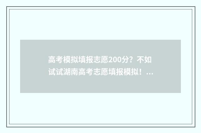 高考模拟填报志愿200分？不如试试湖南高考志愿填报模拟！ 高考模拟填报志愿怎么填报