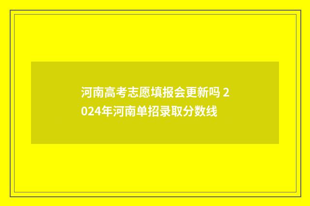 河南高考志愿填报会更新吗 2024年河南单招录取分数线