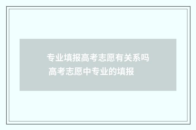 专业填报高考志愿有关系吗 高考志愿中专业的填报