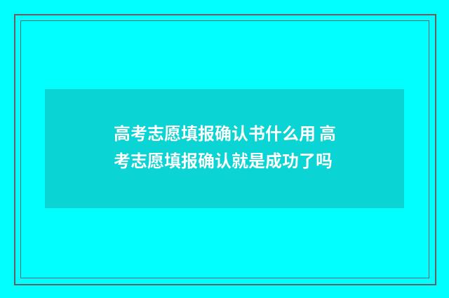 高考志愿填报确认书什么用 高考志愿填报确认就是成功了吗