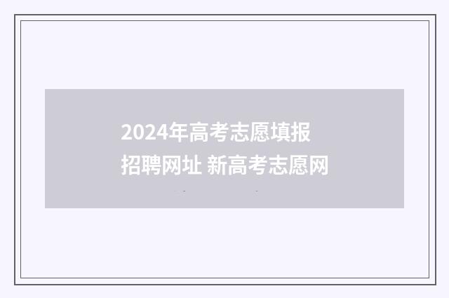 2024年高考志愿填报招聘网址 新高考志愿网