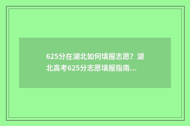 625分在湖北如何填报志愿？湖北高考625分志愿填报指南 湖北考生625分能上985大学吗