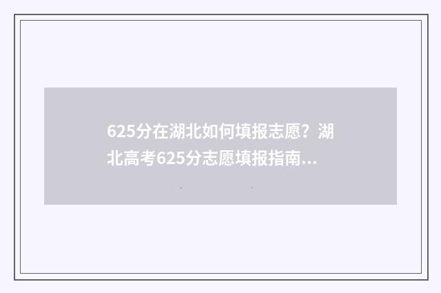 625分在湖北如何填报志愿？湖北高考625分志愿填报指南 湖北考生625分能上985大学吗