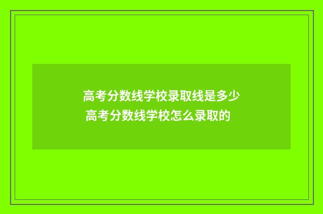 高考分数线学校录取线是多少 高考分数线学校怎么录取的
