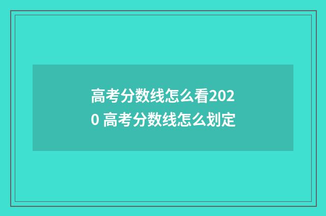 高考分数线怎么看2020 高考分数线怎么划定