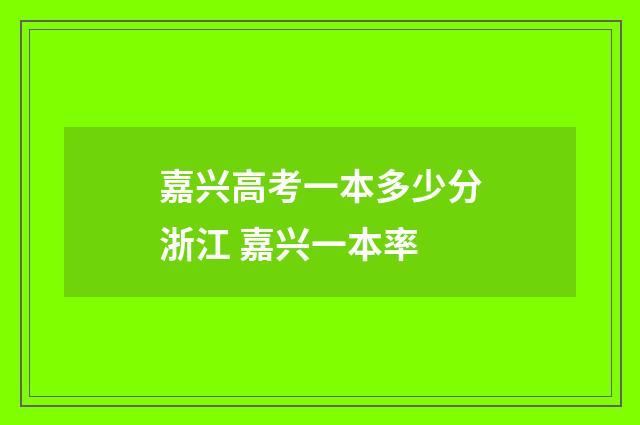 嘉兴高考一本多少分浙江 嘉兴一本率