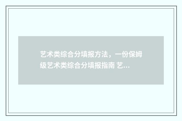 艺术类综合分填报方法，一份保姆级艺术类综合分填报指南 艺术类考试综合分