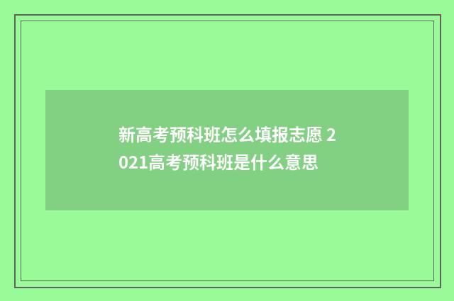 新高考预科班怎么填报志愿 2021高考预科班是什么意思
