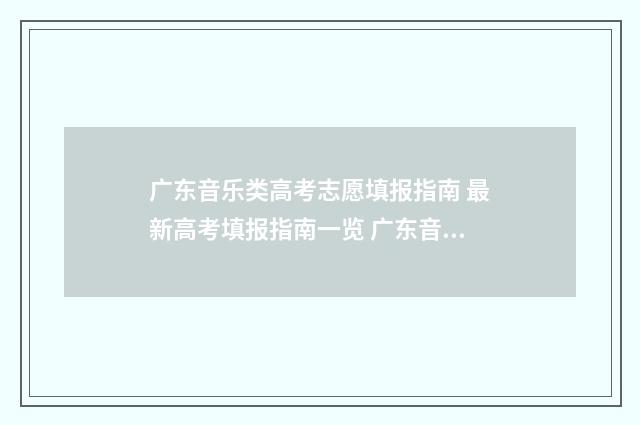 广东音乐类高考志愿填报指南 最新高考填报指南一览 广东音乐类高考志愿怎么填