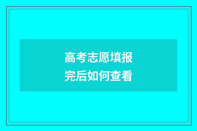 高考志愿填报完后如何查看