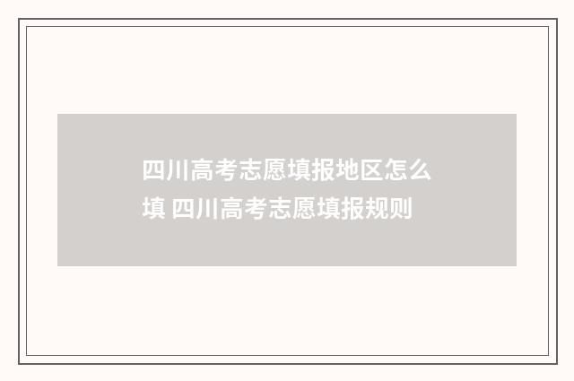 四川高考志愿填报地区怎么填 四川高考志愿填报规则