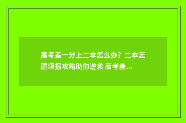 高考差一分上二本怎么办？二本志愿填报攻略助你逆袭 高考差一分二次补录能补录上吗