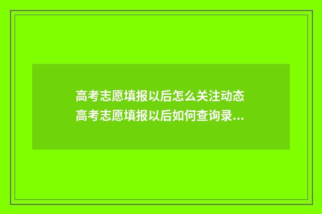 高考志愿填报以后怎么关注动态 高考志愿填报以后如何查询录取状态
