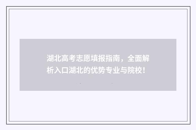 湖北高考志愿填报指南，全面解析入口湖北的优势专业与院校！