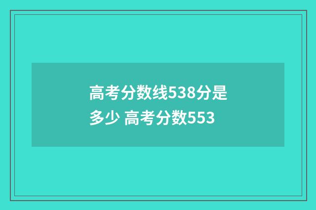 高考分数线538分是多少 高考分数553