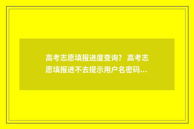 高考志愿填报进度查询？ 高考志愿填报进不去提示用户名密码错误