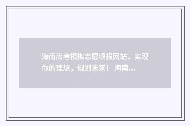 海南高考模拟志愿填报网站，实现你的理想，规划未来！ 海南高考模拟志愿填报入口官网