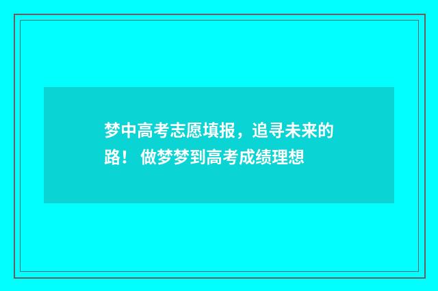 梦中高考志愿填报，追寻未来的路！ 做梦梦到高考成绩理想