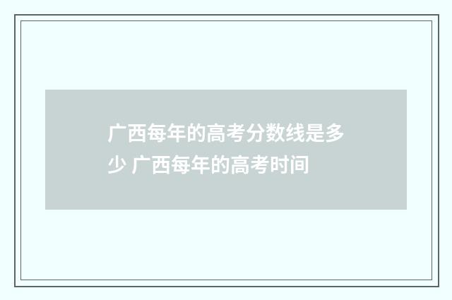 广西每年的高考分数线是多少 广西每年的高考时间