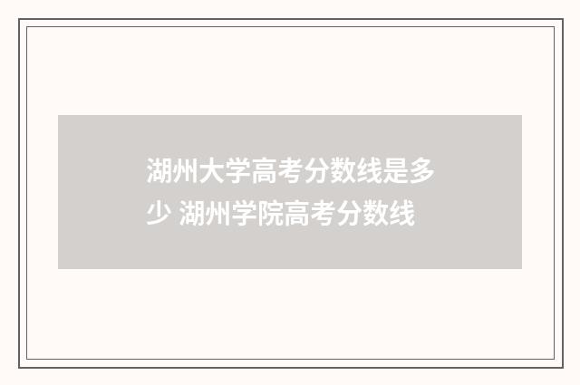 湖州大学高考分数线是多少 湖州学院高考分数线