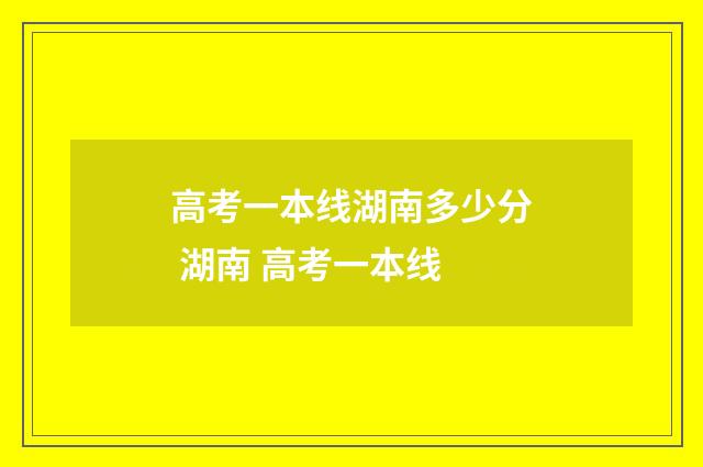 高考一本线湖南多少分 湖南 高考一本线