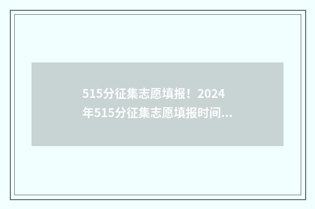 515分征集志愿填报！2024年515分征集志愿填报时间及流程