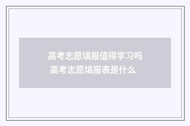 高考志愿填报值得学习吗 高考志愿填报表是什么