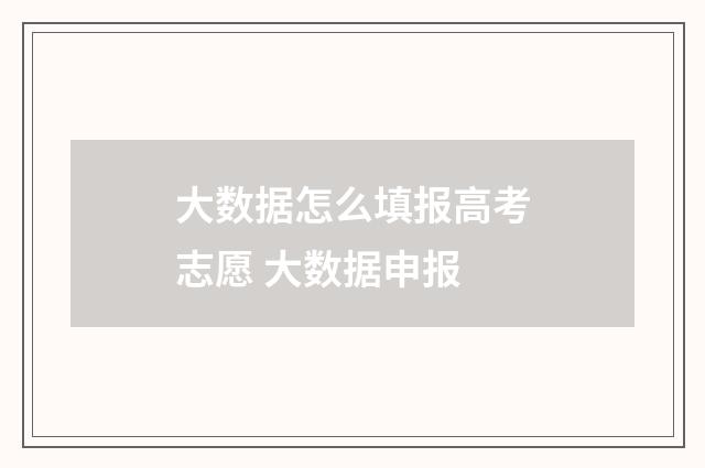 大数据怎么填报高考志愿 大数据申报