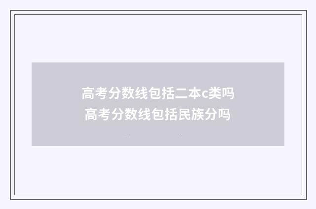 高考分数线包括二本c类吗 高考分数线包括民族分吗