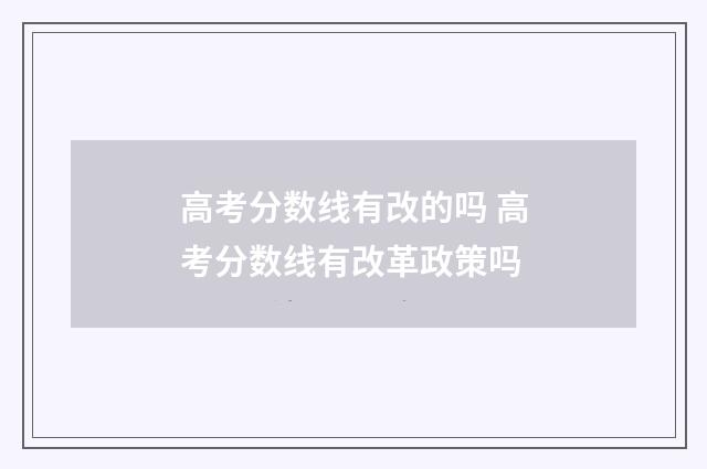 高考分数线有改的吗 高考分数线有改革政策吗