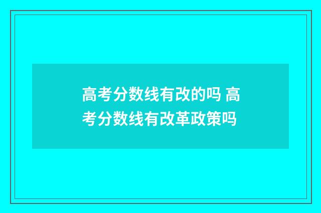 高考分数线有改的吗 高考分数线有改革政策吗