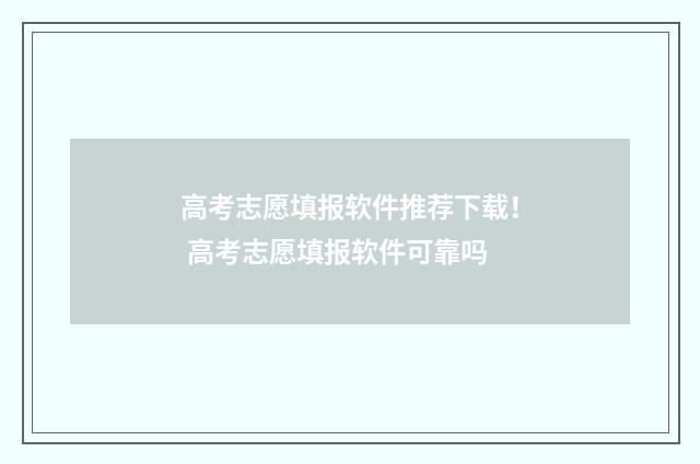 高考志愿填报软件推荐下载！ 高考志愿填报软件可靠吗