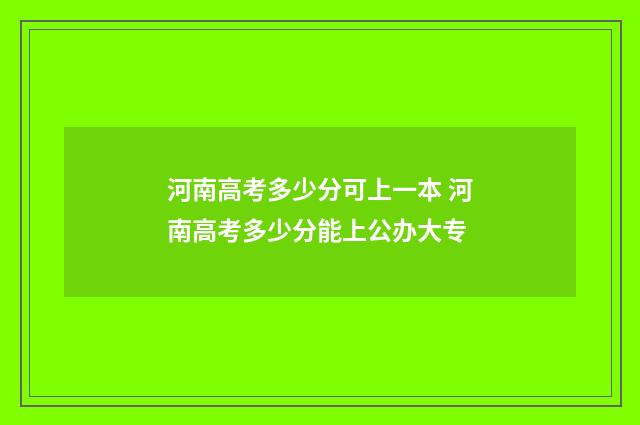 河南高考多少分可上一本 河南高考多少分能上公办大专