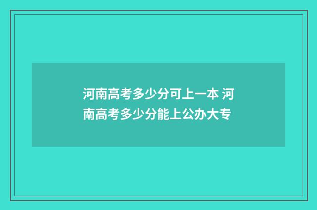 河南高考多少分可上一本 河南高考多少分能上公办大专