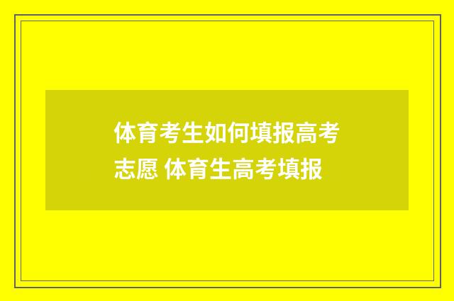体育考生如何填报高考志愿 体育生高考填报