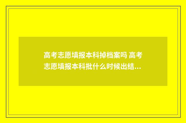高考志愿填报本科掉档案吗 高考志愿填报本科批什么时候出结果