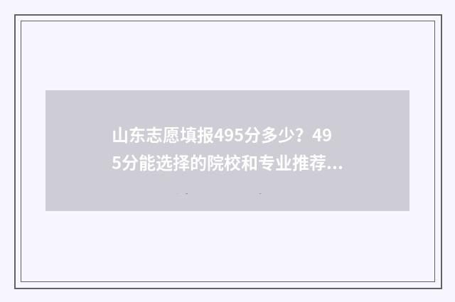 山东志愿填报495分多少？495分能选择的院校和专业推荐 山东志愿填报网站