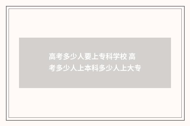 高考多少人要上专科学校 高考多少人上本科多少人上大专