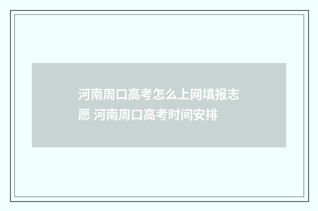 河南周口高考怎么上网填报志愿 河南周口高考时间安排