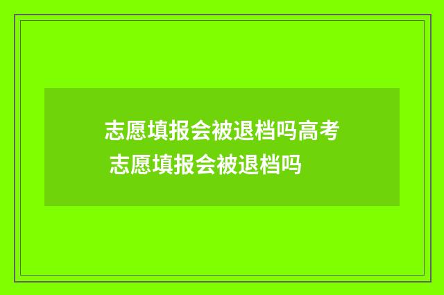 志愿填报会被退档吗高考 志愿填报会被退档吗