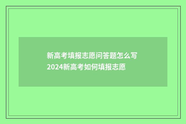 新高考填报志愿问答题怎么写 2024新高考如何填报志愿