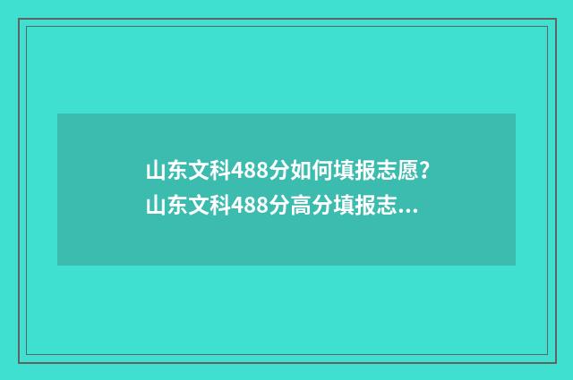 山东文科488分如何填报志愿？山东文科488分高分填报志愿攻略 山东省文科生480分的大学